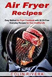 Air Fryer Recipes: Easy Method Air Fryer Cookbook with 50 Oil-Free Everyday Reci