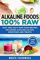 Alkaline Foods: 100% Raw!: Easy and Tasty Raw Food Recipes Including Alkaline Salads, Smoothies and Treats! (Weight Loss, Clean Eating, Alkaline Diet) (Volume 2)