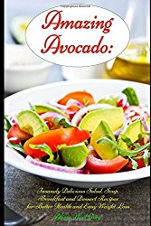 Amazing Avocado: Insanely Delicious Salad, Soup, Breakfast and Dessert Recipes for Better Health and Easy Weight Loss: Superfoods Cookbooks and Books (Healthy Weight Loss Diets)