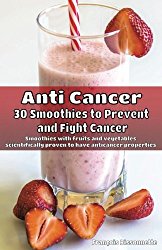 Anti Cancer: 30 Smoothies to Prevent  and Fight Cancer: Smoothies with fruits and vegetables scientifically proven to have anticancer properties
