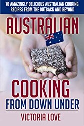 Australian Cooking From Down Under: 70 Amazingly Delicious Australian Cooking Recipes From the Outback and Beyond (Cookbooks of the week) (Volume 4)