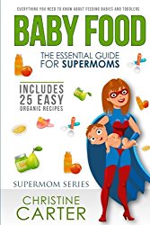 Baby Food: Essential Guide for Supermoms: Everything You Need to Know About Feeding Babies and Toddlers + 25 Organic Recipes Included!