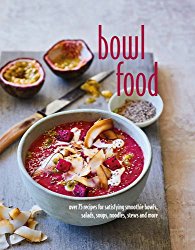 Bowl Food: Over 75 recipes for satisfying smoothie bowls, salads, soups, noodles, stews and more