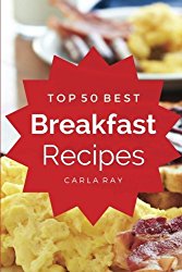 Breakfast: Top 50 Best Breakfast Recipes – The Quick, Easy, & Delicious Everyday Cookbook!