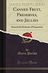 Canned Fruit, Preserves, and Jellies: Household Methods of Preparation (Classic Reprint)