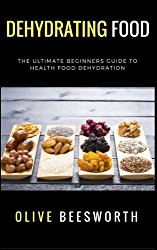 Dehydrating Food: The Ultimate Beginners Guide to Health Food Dehydration
