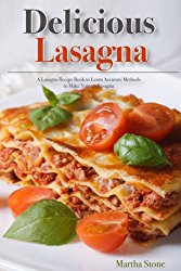 Delicious Lasagna: A Lasagna Recipe Book to Learn Accurate Methods to Make Yummy Lasagna