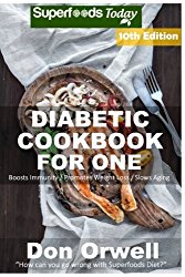 Diabetic Cookbook For One: Over 280 Diabetes Type-2 Quick & Easy Gluten Free Low Cholesterol Whole Foods Recipes full of Antioxidants & Phytochemicals … Weight Loss Transformation) (Volume 3)