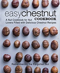 Easy Chestnut Cookbook: A Nut Cookbook for Nut Lovers Filled with Delicious Chestnut Recipes