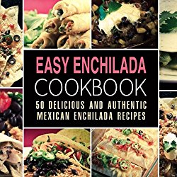 Easy Enchilada Cookbook: 50 Delicious and Authentic Mexican Enchilada Recipes