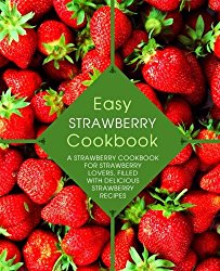 Easy Strawberry Cookbook: A Strawberry Cookbook for Strawberry Lovers, Filled with Delicious Strawberry Recipes