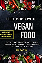 Feel Good with Vegan Food!: Theory and Practice of Healthy Eating with Colorful Infographics and Photos of Recipes + 10 Best Vegan Recipes for Christmas and New Year