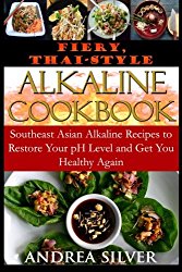 Fiery, Thai-Style Alkaline Recipes: Southeast Asian Alkaline Recipes to Restore Your pH Level and Get You Healthy Again (Alkaline Recipes and Lifestyle) (Volume 3)