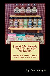 Flannel John Presents Trilby’s Kitchen Cookbook: Cooking with Trilby’s Sauces, Seasonings & Dip Mixes (Flannel John Collaborations) (Volume 1)
