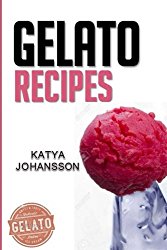Gelato Recipes: Make Delicious Homemade Gelato And Sorbet