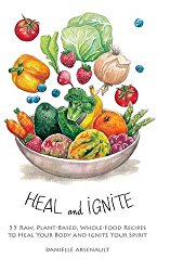 Heal and Ignite: 55 Raw, Plant-Based, Whole-Food Recipes to Heal Your Body and Ignite Your Spirit