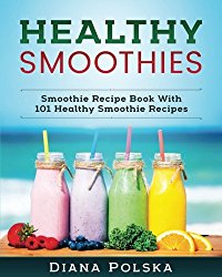 Healthy Smoothies: Smoothie Recipe Book With 101 Healthy Smoothie Recipes (Volume 1)