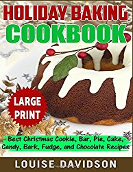 Holiday Baking Cookbook ***Large Print Edition***: Best Christmas Cookie, Pie, Bar, Cake, Candy, Bark, Fudge, and Chocolate