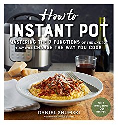 How to Instant Pot: Mastering the 7 Functions of the One Pot That Will Change the Way You Cook