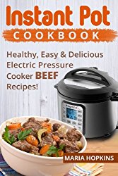 Instant Pot Cookbook: Healthy, Easy & Delicious  Electric Pressure Cooker  BEEF Recipes! (Instant Pot Slow Cooker -Electric pressure cooker cookbook) (Volume 4)