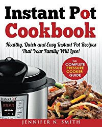 Instant Pot Cookbook: Healthy, Quick and Easy Instant Pot Recipes That Your Family Will Love! The Complete Pressure Cooker Guide. Now With New … Of Our Top 10 Delicious Recipes (Volume 1)