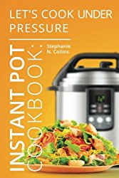 Instant Pot Cookbook: Let’s Cook Under Pressure: The Essential Pressure Cooker Guide with Delicious & Healthy Recipes