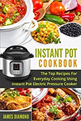 Instant Pot Cookbook: The Top Recipes For Everyday Cooking Using Instant Pot Electric Pressure Cooker (Instant Pot Recipes) (Volume 2)