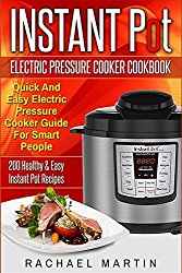 Instant Pot Electric Pressure Cooker Cookbook: Quick And Easy Electric Pressure Cooker Guide For Smart People – 200 Healthy & Easy Instant Pot Recipes
