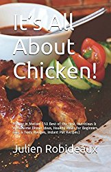 It’s All About Chicken!: Poultry in Motion! (50 Best-of-the-Best, Mouth-Watering Chicken Recipes Ever)