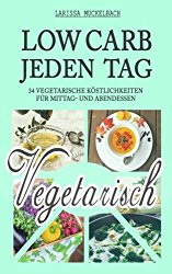 Jeden Tag Low Carb Vegetarisch: 34 vegetarische Köstlichkeiten für Mittag- und Abendessen (Volume 1) (German Edition)
