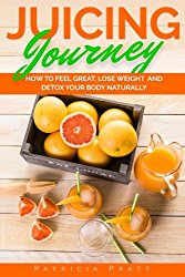 Juicing Journey – How to Feel Great, Lose Weight and Detox Your Body Naturally: (The Essential Guide to Juicing for Beginners) (Volume 1)