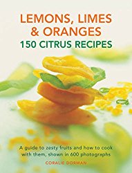 Lemons, Limes & Oranges: 100 Citrus Recipes: A Guide To Zesty Fruits And How To Cook With Them, Shown In 600 Photographs