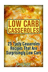Low Carb Casseroles: 25 Tasty Casseroles Recipes That Are Surprisingly Low Carb: (low carbohydrate, high protein, low carbohydrate foods, low carb, low carb cookbook, low carb recipes)