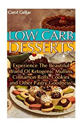 Low Carb Desserts: Experience The Beautiful World Of Ketogenic Muffins, Cinnamon Rolls, Cookies and Other Pastry Goodness!: (low carbohydrate, high … carb, low carb cookbook, low carb recipes)