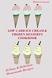 LOW-CARB ICE CREAM AND FROZEN DESSERTS COOKBOOK. 25 Easy& Delicious Low-Carb Hom