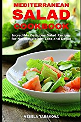 Mediterranean Salad Cookbook: Incredibly Delicious Salad Recipes for Natural Weight Loss and Detox: Mediterranean Diet Cookbook (Healthy Cooking and Eating)