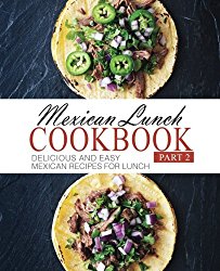 Mexican Lunch Cookbook 2: Delicious and Easy Mexican Recipes for Lunch