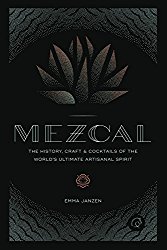 Mezcal: The History, Craft & Cocktails of the World’s Ultimate Artisanal Spirit