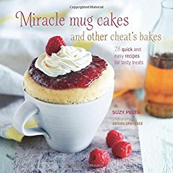 Miracle Mug Cakes and Other Cheat’s Bakes: 28 quick and easy recipes for tasty treats