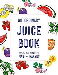 No Ordinary Juice Book: Over 100 Recipes for Juices, Smoothies, Nut Milks and More