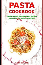 Pasta Cookbook: Family-Friendly Everyday Pasta Recipes Inspired by The Mediterranean Diet: Dump Dinners and One-Pot Meals (Quick and Easy Pasta Cookbooks)