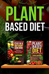Plant Based Diet: Transitioning to a Plant Based Diet and China Diet Study for Better Health, Losing Weight, and Feeling Great! (Plant Based Cookbook, Plant Based, Plant Based Recipes) (Volume 2)