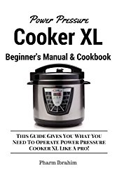 Power Pressure Cooker XL Beginner’s Manual & Cookbook: This Guide Gives You What You Need To Operate Power Pressure Cooker XL Like A Pro!
