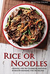 Rice or Noodles: Oriental Stir Fry Cookbook featuring 30 Mouth-watering Stir Fry Recipes