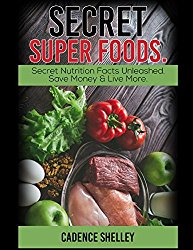Secret Super Foods.: Secret Nutrition Facts Unleashed. Save Money & Live More.