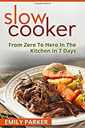 Slow Cooker: From Zero To Hero In The Kitchen In 7 Days