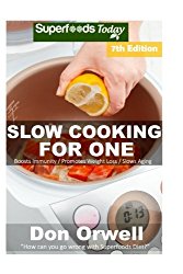 Slow Cooking for One: Over 125 Quick & Easy Gluten Free Low Cholesterol Whole Foods Slow Cooker Meals full of Antioxidants & Phytochemicals (Slow Cooking Natural Weight Loss Transformation) (Volume 3)