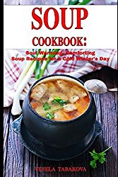 Soup Cookbook: Soul Warming, Comforting Soup Recipes for a Cold Winter’s Day: Healthy Recipes for Weight Loss (Souping and Soup Diet for Weight Loss)