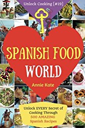 Spanish Food World: Unlock EVERY Secret of Cooking Through 500 AMAZING Spanish Recipes (Spanish Food Cookbook, Spanish Cuisine, Diabetic Cookbook in … (Unlock Cooking, Cookbook [#19]) (Volume 19)