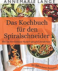 Spiralschneider: Das Kochbuch mit 50 leichten und leckeren Rezepten – Wie Sie sich langfristig gesund ernähren und abnehmen (German Edition)